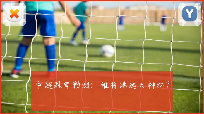中超冠军预测:谁将捧起火神杯?