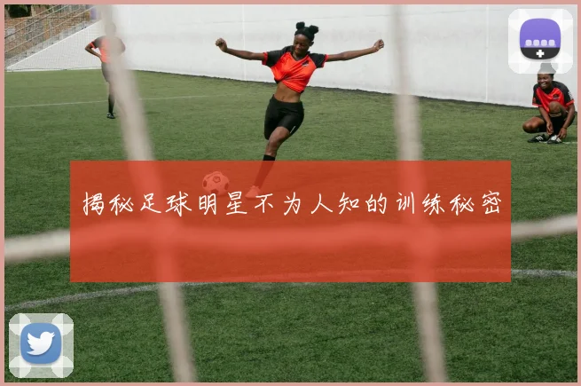 揭秘足球明星不为人知的训练秘密