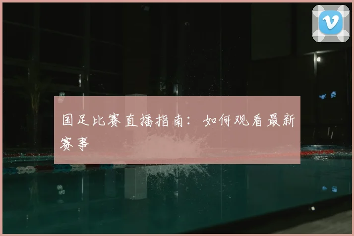 国足比赛直播指南:如何观看最新赛事