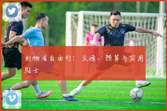 利物浦自由行：交通、预算与实用贴士