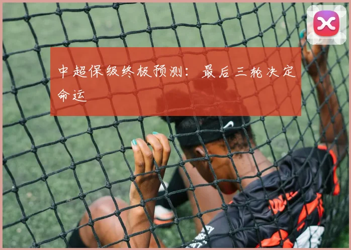 中超保级终极预测:最后三轮决定命运