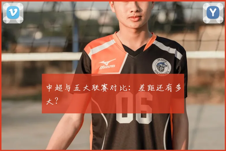 中超与五大联赛对比：差距还有多大？