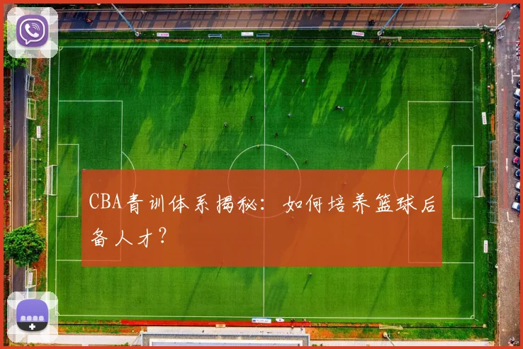 CBA青训体系揭秘:如何培养篮球后备人才?